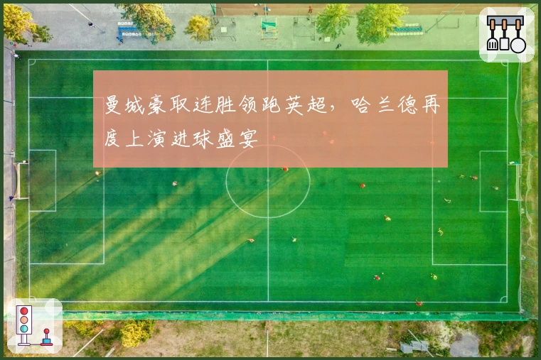 曼城豪取连胜领跑英超，哈兰德再度上演进球盛宴