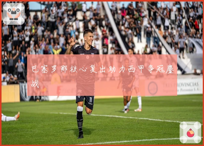 巴塞罗那核心复出助力西甲争冠鏖战