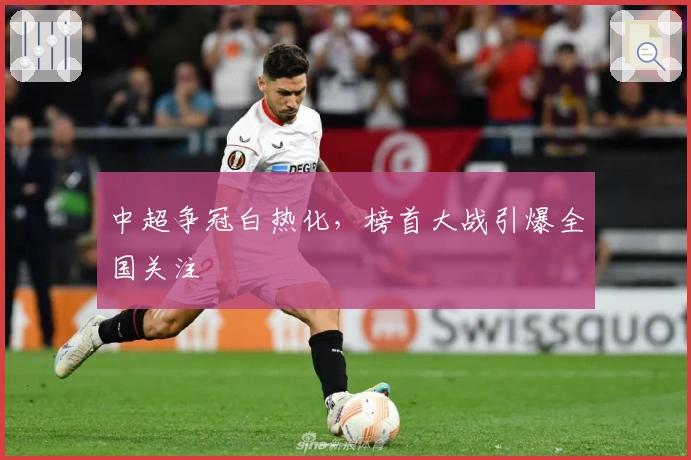 中超争冠白热化，榜首大战引爆全国关注