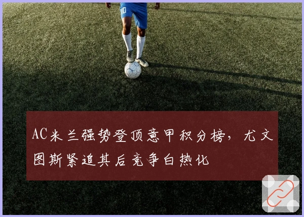 AC米兰强势登顶意甲积分榜，尤文图斯紧追其后竞争白热化