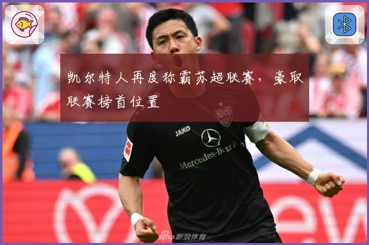 凯尔特人再度称霸苏超联赛，豪取联赛榜首位置