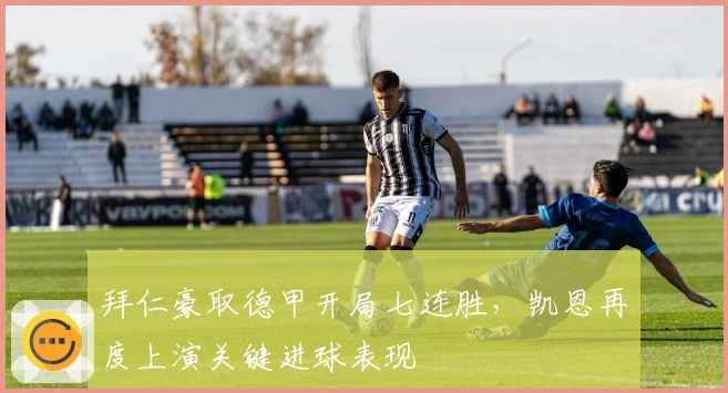 拜仁豪取德甲开局七连胜，凯恩再度上演关键进球表现