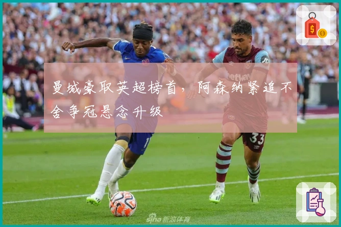 曼城豪取英超榜首,阿森纳紧追不舍争冠悬念升级