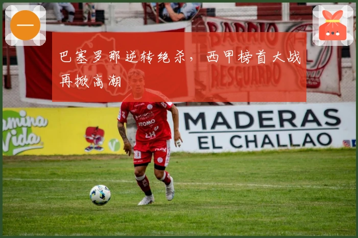 巴塞罗那逆转绝杀，西甲榜首大战再掀高潮