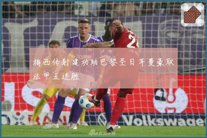 梅西传射建功助巴黎圣日耳曼豪取法甲五连胜