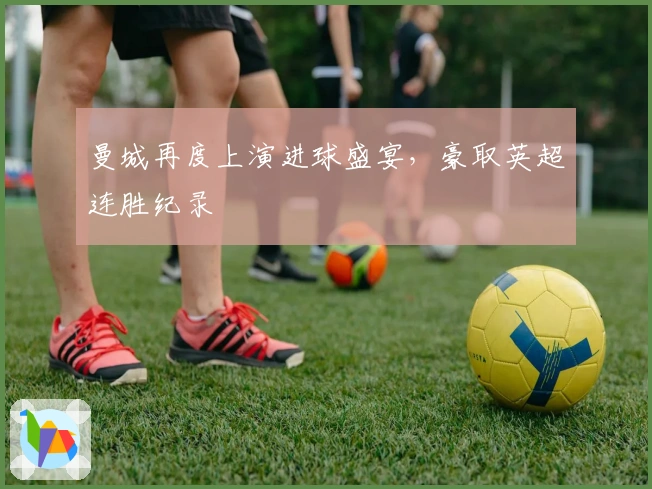 曼城再度上演进球盛宴，豪取英超连胜纪录